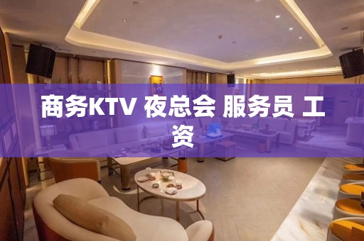 商务KTV 夜总会 服务员 工资