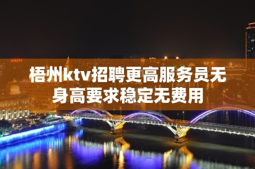 梧州ktv招聘更高服务员无身高要求稳定无费用