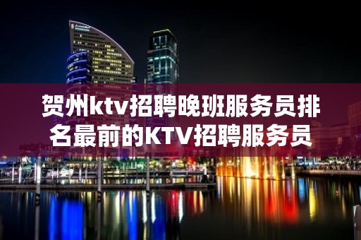 贺州ktv招聘晚班服务员排名最前的KTV招聘服务员