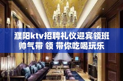 濮阳ktv招聘礼仪迎宾领班帅气带 领 带你吃喝玩乐