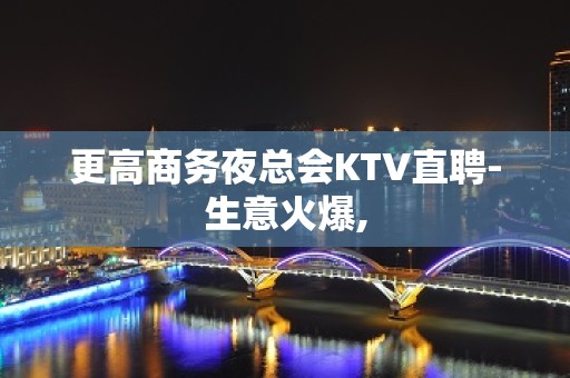 更高商务夜总会KTV直聘-生意火爆,