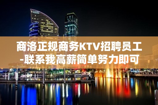 商洛正规商务KTV招聘员工-联系我高薪简单努力即可