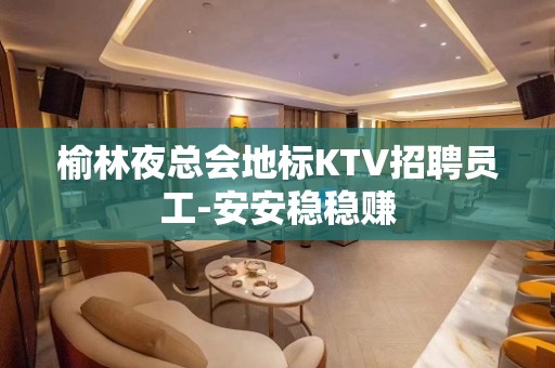 榆林夜总会地标KTV招聘员工-安安稳稳赚