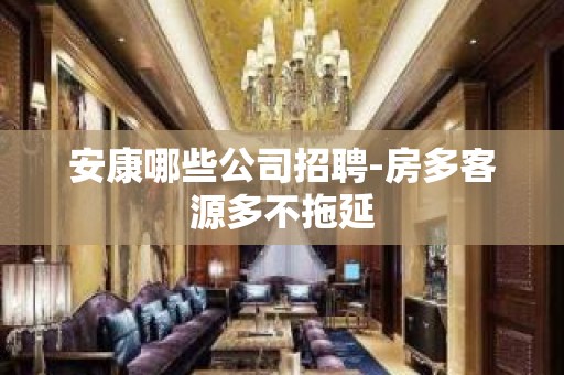 安康哪些公司招聘-房多客源多不拖延