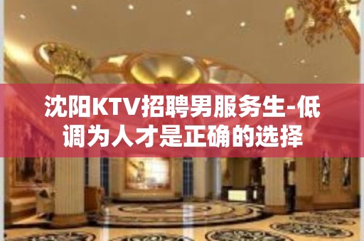 沈阳KTV招聘男服务生-低调为人才是正确的选择