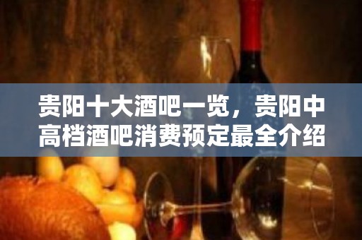 贵阳十大酒吧一览，贵阳中高档酒吧消费预定最全介绍