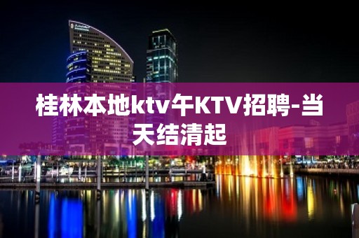 桂林本地ktv午KTV招聘-当天结清起