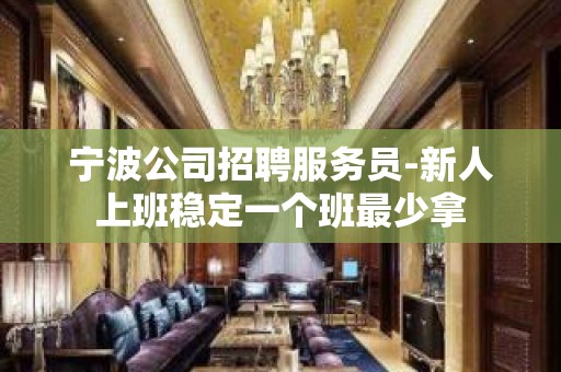 宁波公司招聘服务员-新人上班稳定一个班最少拿