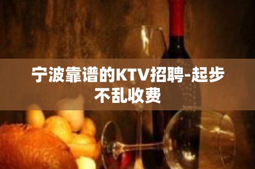 宁波靠谱的KTV招聘-起步不乱收费