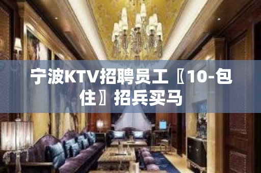 宁波KTV招聘员工〖10-包住〗招兵买马