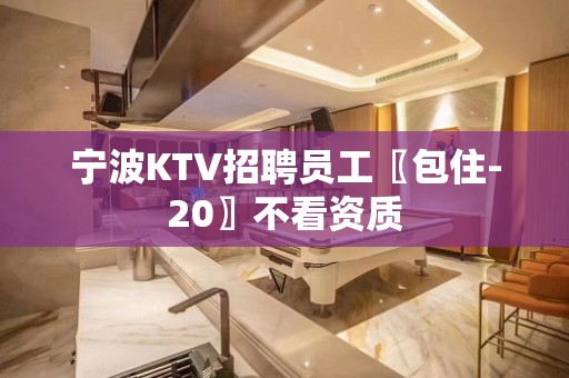 宁波KTV招聘员工〖包住-20〗不看资质