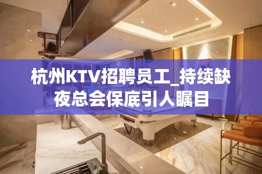 杭州KTV招聘员工_持续缺夜总会保底引人瞩目