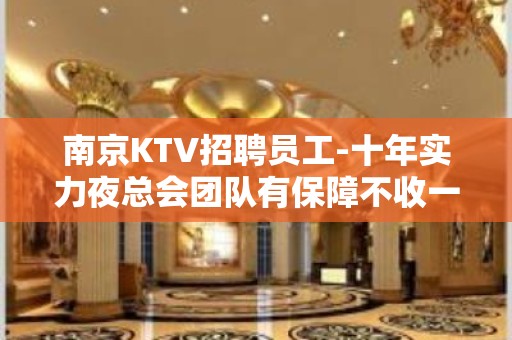 南京KTV招聘员工-十年实力夜总会团队有保障不收一分