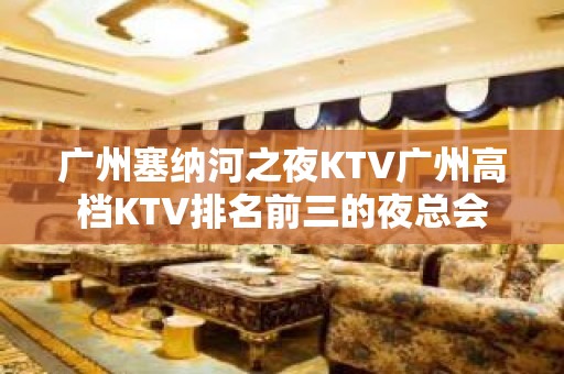 广州塞纳河之夜KTV广州高档KTV排名前三的夜总会