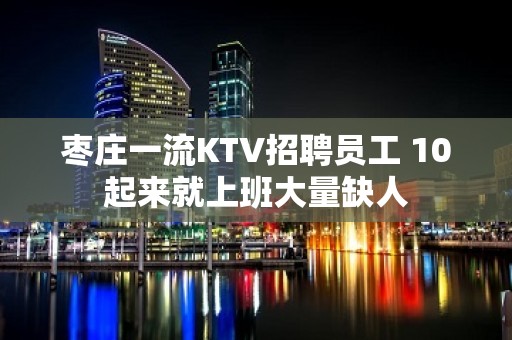 枣庄一流KTV招聘员工 10起来就上班大量缺人