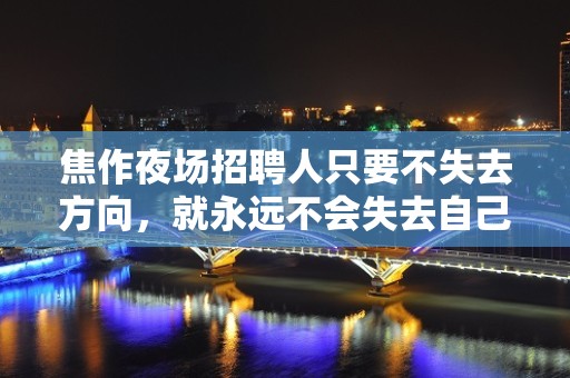 焦作夜场招聘人只要不失去方向，就永远不会失去自己