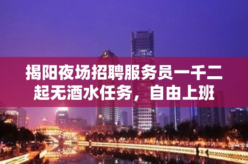 揭阳夜场招聘服务员一千二起无酒水任务，自由上班