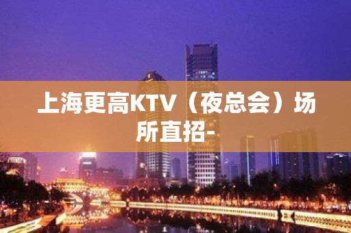 上海更高KTV（夜总会）场所直招-