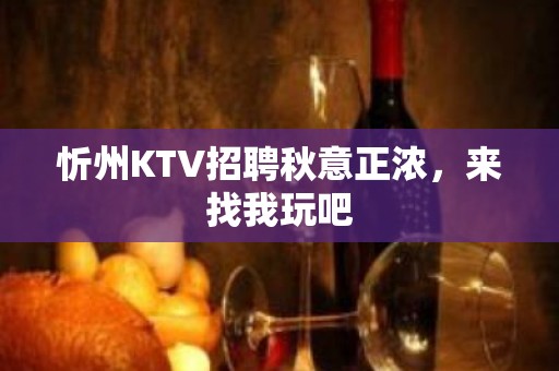 忻州KTV招聘秋意正浓，来找我玩吧