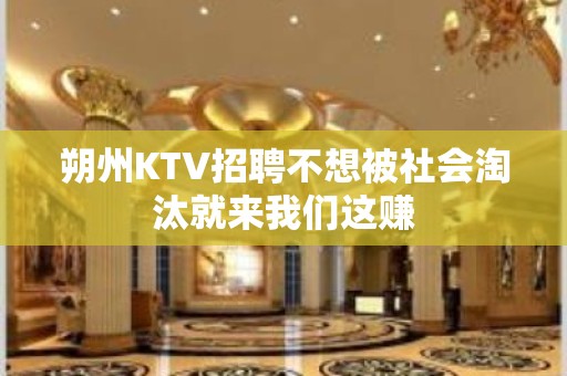 朔州KTV招聘不想被社会淘汰就来我们这赚