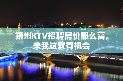 朔州KTV招聘房价那么高，来我这就有机会