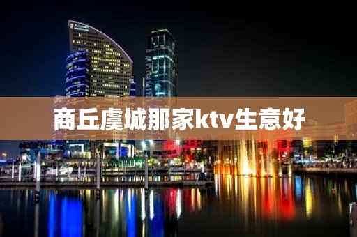 商丘虞城那家ktv生意好