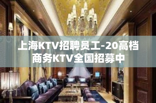 上海KTV招聘员工-20高档商务KTV全国招募中