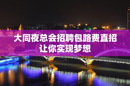 大同夜总会招聘包路费直招让你实现梦想