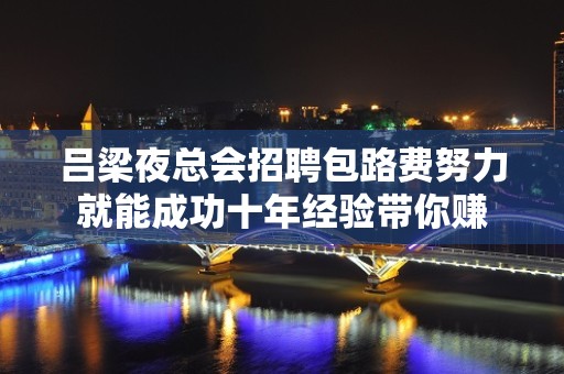 吕梁夜总会招聘包路费努力就能成功十年经验带你赚