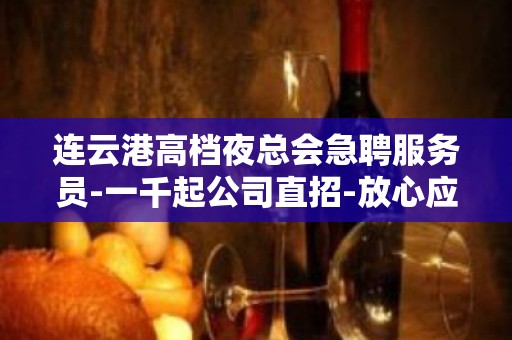 连云港高档夜总会急聘服务员-一千起公司直招-放心应聘