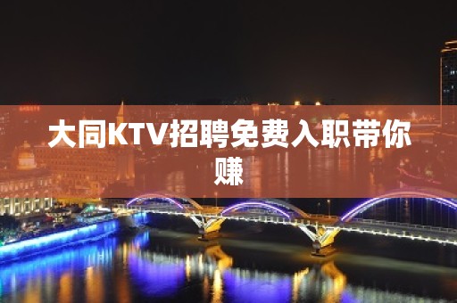 大同KTV招聘免费入职带你赚