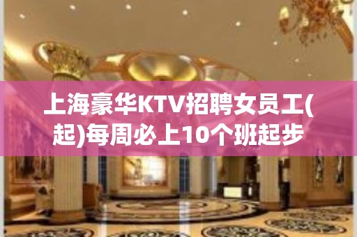 上海豪华KTV招聘女员工(起)每周必上10个班起步