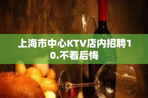 上海市中心KTV店内招聘10.不看后悔