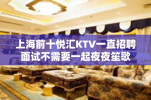 上海前十悦汇KTV一直招聘面试不需要一起夜夜笙歌