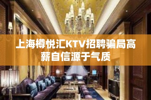 上海樽悦汇KTV招聘骗局高薪自信源于气质