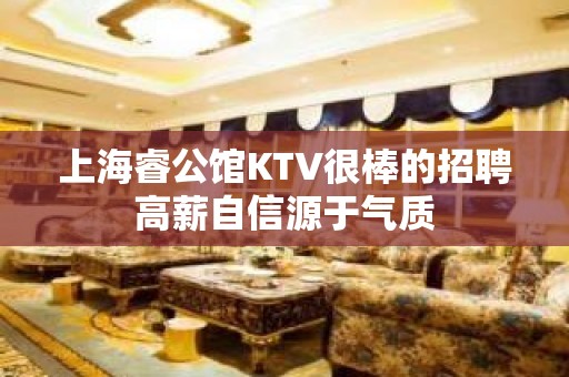 上海睿公馆KTV很棒的招聘高薪自信源于气质