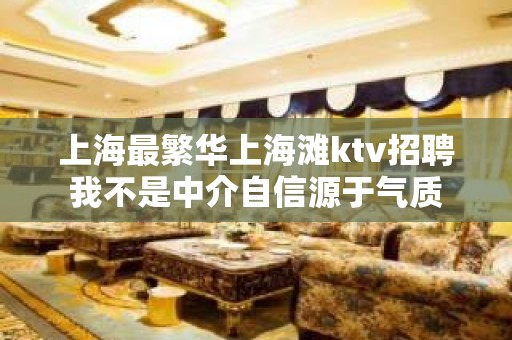 上海最繁华上海滩ktv招聘我不是中介自信源于气质