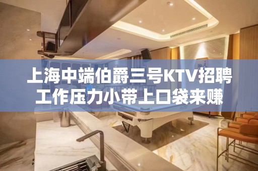 上海中端伯爵三号KTV招聘工作压力小带上口袋来赚