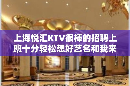 上海悦汇KTV很棒的招聘上班十分轻松想好艺名和我来