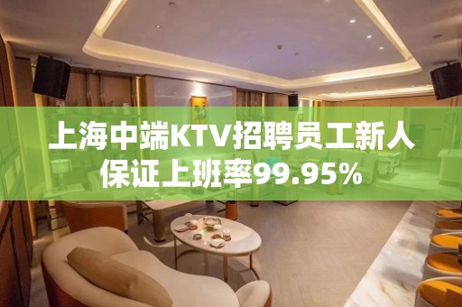 上海中端KTV招聘员工新人保证上班率99.95%