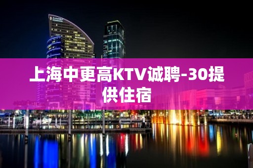 上海中更高KTV诚聘-30提供住宿