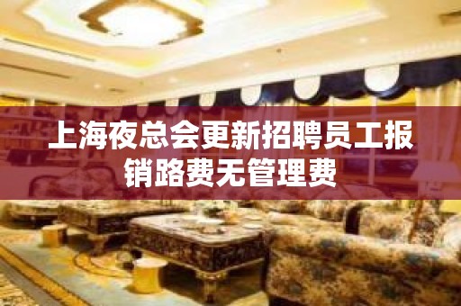 上海夜总会更新招聘员工报销路费无管理费