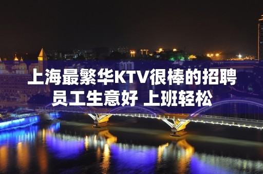 上海最繁华KTV很棒的招聘员工生意好 上班轻松