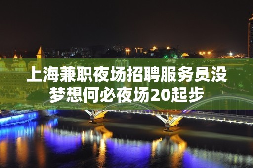 上海兼职夜场招聘服务员没梦想何必夜场20起步