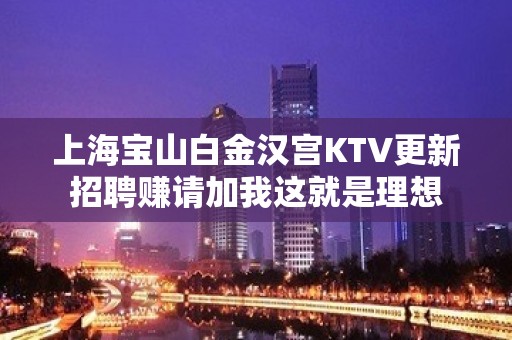 上海宝山白金汉宫KTV更新招聘赚请加我这就是理想