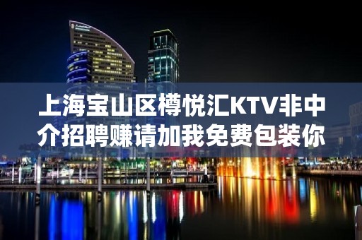 上海宝山区樽悦汇KTV非中介招聘赚请加我免费包装你