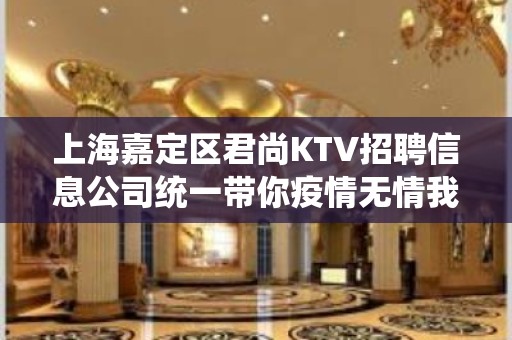 上海嘉定区君尚KTV招聘信息公司统一带你疫情无情我有情