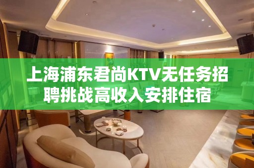 上海浦东君尚KTV无任务招聘挑战高收入安排住宿