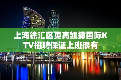 上海徐汇区更高凯撒国际KTV招聘保证上班很有