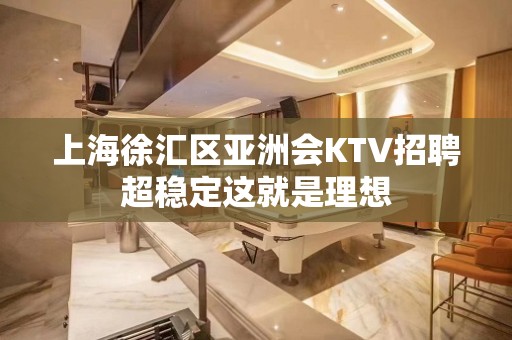 上海徐汇区亚洲会KTV招聘超稳定这就是理想